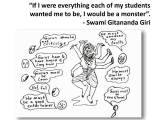 “If I were everything each of my students
wanted me to be, I would be a monster”.
- Swami Gitananda Giri
 