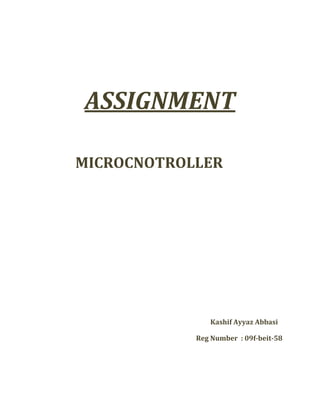 ASSIGNMENT
MICROCNOTROLLER
Kashif Ayyaz Abbasi
Reg Number : 09f-beit-58
 