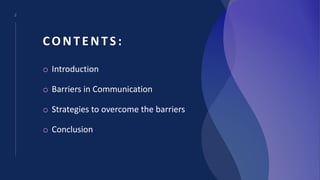 CONTENTS:
2
o Introduction
o Barriers in Communication
o Strategies to overcome the barriers
o Conclusion
 