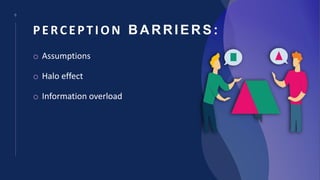 6
PERCEPTION BARRIERS:
o Assumptions
o Halo effect
o Information overload
 