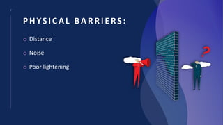 7
PHYSICAL BARRIERS:
o Distance
o Noise
o Poor lightening
 