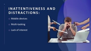 8
INAT TENTIVENESS AND
DISTRAC TIONS:
o Mobile devices
o Multi-tasking
o Lack of interest
 