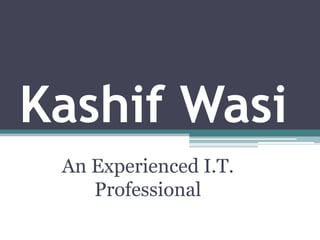 Kashif Wasi
An Experienced I.T.
Professional
 