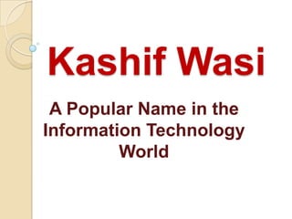 Kashif Wasi
A Popular Name in the
Information Technology
World
 