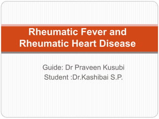Guide: Dr Praveen Kusubi
Student :Dr.Kashibai S.P.
Rheumatic Fever and
Rheumatic Heart Disease
 