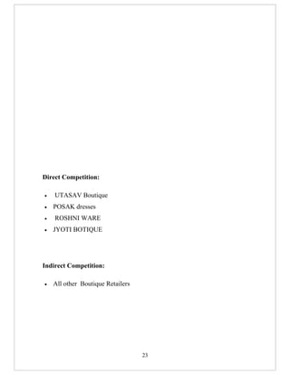 Direct Competition:

•   UTASAV Boutique
•   POSAK dresses
•   ROSHNI WARE
•   JYOTI BOTIQUE




Indirect Competition:

•   All other Boutique Retailers




                                   23
 