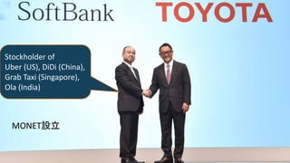 • Toyota and Softbank
ああ
Stockholder of
Uber (US), DiDi (China),
Grab Taxi (Singapore),
Ola (India)
MONET設立
 