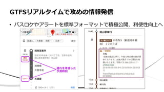 • バスロケやアラートを標準フォーマットで積極公開、利便性向上へ
GTFSリアルタイムで攻めの情報発信
 