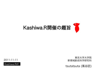 Kashiwa.R開催の趣旨




                              東京大学大学院
2011-11-11                 新領域創成科学研究科
Kashiwa.R#1
                          tsutatsuta (蔦谷匠)
 