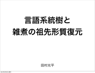 言語系統樹と
               雑煮の祖先形質復元



                  田村光平
2012年3月3日土曜日
 