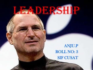 LEADERSHIP

           ANJU.P
      ROLL NO: 3
       SIF CUSAT
 