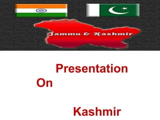 Presentation
On

       Kashmir
 