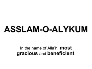 ASSLAM-O-ALYKUM In the name of Alla’h,  most gracious  and  beneficient . 