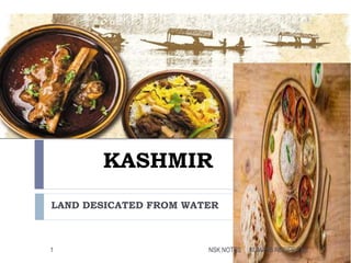 KASHMIR
LAND DESICATED FROM WATER
KUMARS RECIPE FILE1 NSK NOTES
 