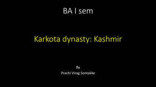 BA I sem
Karkota dynasty: Kashmir
By
Prachi Virag Sontakke
 