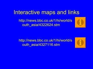 Interactive maps and links http://news.bbc.co.uk/1/hi/world/south_asia/4322624.stm http://news.bbc.co.uk/1/hi/world/south_asia/4327116.stm 