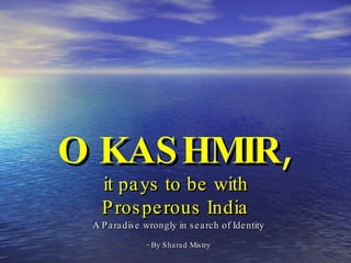 O KASHMIR ,   it pays to be with  Prosperous India A Paradise wrongly in search of Identity - By Sharad Mistry 