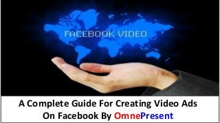 www.omnepresent.com
A Complete Guide For Creating Video Ads
On Facebook By OmnePresent
 