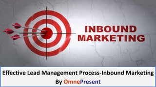 www.omnepresent.com
Effective Lead Management Process-Inbound Marketing
By OmnePresent
 