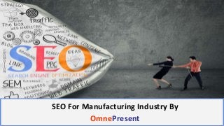 www.omnepresent.com
SEO For Manufacturing Industry By
OmnePresent
 