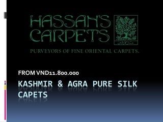 FROM VND11.800.000
KASHMIR & AGRA PURE SILK
CAPETS
 
