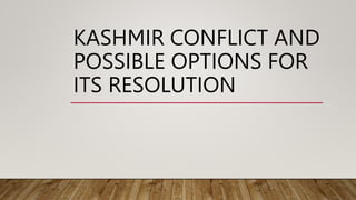 KASHMIR CONFLICT AND
POSSIBLE OPTIONS FOR
ITS RESOLUTION
 