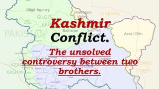 Kashmir
Conflict.
The unsolved
controversy between two
brothers.
 