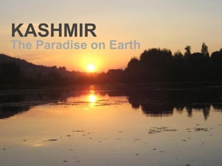 KASHMIR 
The Paradise on Earth  