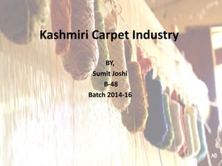 Kashmiri Carpet Industry
BY,
Sumit Joshi
B-48
Batch 2014-16
 