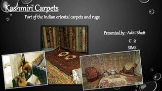 1
Kashmiri Carpets
Fort of the Indian oriental carpets and rugs
Presentedby : AditiBhatt
C 2
SIMS
 