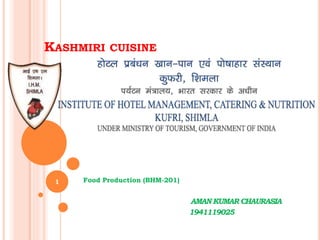 KASHMIRI CUISINE
Food Production (BHM-201)
AMAN KUMAR CHAURASIA
1941119025
1
 