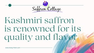 Kashmiri saffron
is renowned for its
quality and flavor
www.Kong-Posh.com
 