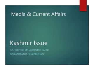 Kashmir Issue
INSTRUCTOR: MR. ALI HAIDER SAEED
COLLABORATOR: SHAHID KHAN
Media & Current Affairs
 