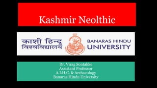 Kashmir Neolthic
Dr. Virag Sontakke
Assistant Professor
A.I.H.C. & Archaeology
Banaras Hindu University
 