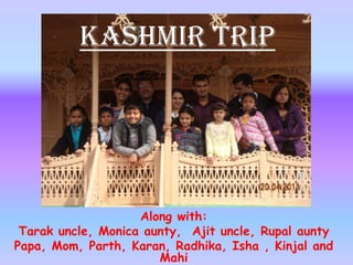 Kashmir Trip Along with: Tarak uncle, Monica aunty,  Ajit uncle, Rupal aunty Papa, Mom, Parth, Karan, Radhika, Isha , Kinjal and  Mahi                     