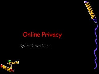 Online Privacy By: Kashoya Dunn 