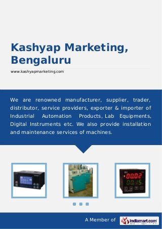 A Member of
Kashyap Marketing,
Bengaluru
www.kashyapmarketing.com
We are renowned manufacturer, supplier, trader,
distributor, service providers, exporter & importer of
Industrial Automation Products, Lab Equipments,
Digital Instruments etc. We also provide installation
and maintenance services of machines.
 