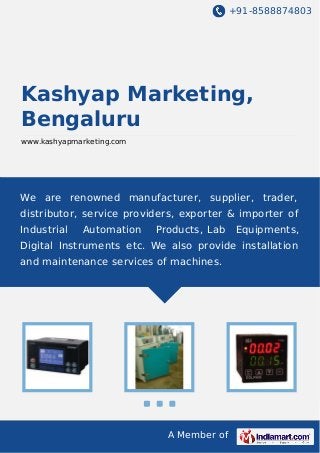 +91-8588874803
A Member of
Kashyap Marketing,
Bengaluru
www.kashyapmarketing.com
We are renowned manufacturer, supplier, trader,
distributor, service providers, exporter & importer of
Industrial Automation Products, Lab Equipments,
Digital Instruments etc. We also provide installation
and maintenance services of machines.
 