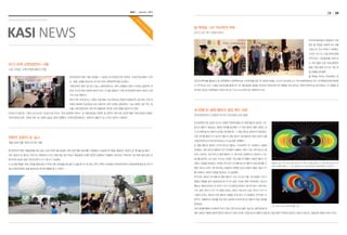 KASI

아
리
코

29

姑 백정호, UST 박사학위 취득

K
A
SI

KASI NEWS

28

국
강
문
천

Korea Astronomy & Space Science Institute

autumn 2013

2013 UST 후기 학위수여식
우주측지분야에서 촉망받던 인재
였던 故 백정호 씨에게 지난 8월
16일 UST 박사 학위가 수여됐다.
고인은 2011년 12월 학위논문을
마무리하고 결과발표를 위해 떠
난 국외 출장 도중 악성뇌종양이

2013 하계 교원천문연수 시행

발병, 투병 끝에 2012년 7월 28

고급 과정은 소백산천문대에서 진행

일 유명을 달리했다.
故 백정호 박사는 연세대학교 천

한국천문연구원은 8월 5일(월)~11일(일) 한국천문연구원 본원과 소백산천문대에서 전국
초・중등 교원을 대상으로 2013년 하계 교원천문연수를 실시했다.

문우주과학과를 졸업하고 동 대학원에서 천체역학으로 석사학위를 받은 후 천문연 박필호 교수의 지도하에 UST 박사과정학생으로 GPS 지각변동연구에 매진했

1995년부터 매년 실시되고 있는 교원천문연수는 현직 교원들이 접하기 어려운 실질적인 천

다. 백 박사는 GPS 고정밀 자료처리를 통해 2011년 3월 발생한 동일본 대지진이 한반도에 미친 영향을 국내 최초로 지체구조학적으로 분석하였고, 이 내용을 관

문학 지식과 현대 천문학 분야의 최신 지식을 제공하기 위한 한국천문연구원의 대표적 교육

련 분야 최상위 국제학술지 가운데 하나인 ‘Terra Nova’에 논문 게재한 바 있다.

기부 프로그램이다.
특히 이번 하계 연수는 그동안 초등/중등 2개 과정으로 천문연 본원에서만 실시되던 교육 방
식에서 탈피해 초급/중급/고급 과정으로 교육 수준을 심화하였다. 고급 과정의 경우 연수 장
소를 소백산천문대로 하여 연수생들에게 색다른 교육기회를 제공하기도 했다.
박석재 전 원장 등 17명의 강사진으로 구성된 이번 연수는 ‘한국 천문학의 현주소’ 및 ‘태양계/항성 천문학’ 등 천문학 기본 이론 강연은 물론 ‘천체 망원경 사용법’,
‘천체 망원경 관측’, ‘천체스케치’ 등 다양한 실습도 함께 진행됐다. 소백산천문대에서는 ‘천체사진 촬영’과 ‘딥 스카이 관측’도 이뤄졌다.

세 번째 반-알렌 벨트의 생성 원인 규명
한국천문학자가 포함된 연구진 네이처에 논문 발표
한국천문연구원 김경찬 박사가 포함된 천문학자들이 반 알렌 벨트로 알려진 지구
방사선 벨트가 생성되는 새로운 원리를 발견했다. 두 개로 알려진 벨트 외에도 최
근 세 번째 방사선 벨트의 존재는 발견됐지만, 그 생성 원리는 밝혀지지 않았었다.

천문연 ‘방문의 날’ 실시
개별 방문자를 위해 연구원 개방

이번 연구를 통해 지구 방사선 벨트의 생성 원리가 발견됐으며 관련 논문이 9월
23일자(한국시간) 네이처지(Nature Physics)에 게재됐다.
반 알렌 벨트로 알려진 지구의 방사선 벨트는 지구로부터 약 12,800km 상공에

한국천문연구원은 여름방학을 맞아 평소 단체 견학이 불가능했던 개인 방문객을 위해 8월 12일(월)과 13일(화) 연구원을 개방하는 ‘방문의 날’ 행사를 실시했다.

존재하는 내부 방사선 벨트와 지구 반지름의 3배에서 7배가 되는 외부 방사선 벨

이번 ‘방문의 날’ 행사는 오전 9시 30분부터 2시간 30분가량 대전 유성구 화암동에 소재한 천문연 본원에서 진행됐다. 참가비는 무료이며 사전 등록 필요 없이 천

트로 나눠진다. 최근까지 반 알렌 벨트는 두 개의 띠로 존재한다고 믿었으나 지난

문우주에 관심이 많은 국민이라면 누구나 참가가 가능했다.

해 8월 발사된 Van Allen Probes 위성은 작년 9월 세 번째의 새로운 벨트가 존

이 날 방문객들은 천문 강연을 통해 별과 우주에 대한 궁금증을 해소할 수 있을 뿐 아니라 평소 개인 견학이 어려웠던 대덕전파천문대, 흑점관측망원경 등 연구시

재하고 있음을 밝혀냈다. 이번에 연구진은 세 번째 방사선 벨트의 생성 원리를 규

설과 천문관측장비 등을 둘러보며 색다른 체험을 할 수 있었다.

명한 것이다. 또한, 기존 원리로는 해결하지 못했던 방사선 벨트의 짧은 생성 주기

중심에 있는 지구 바로 바깥 초록 띠가 내부 반 알렌 벨트이고 가장 외부의노란 띠가
외부 반 알렌 벨트다. 그 사이 붉은색 띠가 새로 발견된 반 알렌 벨트의 모습이다.

를 이해하는 새로운 이론을 완성하는 데 성공했다.
연구진은 새로운 세 번째 반 알렌 벨트가 지난 2012년 9월 1일 발생한 지자기
폭풍의 영향을 받아 생성되었으며 약 4주 동안 지속된 점에 주목하였다. 방사선
벨트는 태양으로부터 온 전자가 지구 자기장에 갇히면서 생기게 된다. 이때 에너
지가 강한 전자가 지구 자기장에 갇히는 경우는 에너지가 낮은 전자가 지구 자
기장에 갇히는 경우와 다른 물리적 작용을 하게 된다. 이 과정에서 연구진은 이
론적인 시뮬레이션 결과를 위성 탐사 결과와 비교해 방사선 벨트의 생성 원리를
밝혀냈다.

Van Allen Probs 위성의 활동 사진

이번 결과를 통해서 이제까지 우리가 알고 있던 방사선 벨트 생성 및 소멸 원리에 대
해서 새로운 이론을 접하게 됐으며, 에너지가 강한 전자로 구성된 방사선 벨트의 생성 및 소멸 이론이 이제까지 알려진 이론과 다르다는 것을 밝힌 점에서 의미가 있다.

 