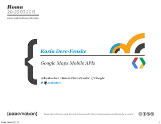 Kasia Derc-Fenske

                       Google Maps Mobile APIs


                       @kaskaderc +Kasia Derc-Fenske // Google
                          kaskaderc




Friday, March 22, 13                                             1
 