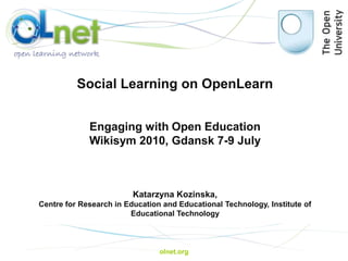 olnet.org Social Learning on OpenLearn Engaging with Open Education Wikisym 2010, Gdansk 7-9 July Katarzyna Kozinska,  Centre for Research in Education and Educational Technology, Institute of Educational Technology 