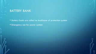 BATTERY BANK
• Battery bank are called as backbone of protection system
• Emergency use for power system
 