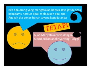 Bila ada orang yang mengatakan bahwa saya jatuh cinta
k d tid k l k kkepadamu namun tidak melakukan apa‐apa. 
Apakah dia benar‐benar sayang kepada anda
Allah MenyatakanNya dengan
Memberikan anakNya yang TunggalMemberikan anakNya yang Tunggal 
 