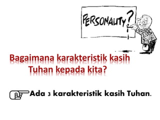 Ada 3 karakteristik kasih Tuhan.
 