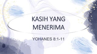 KASIH YANG
MENERIMA
YOHANES 8:1-11
 