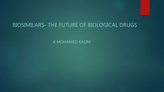 BIOSIMILARS- THE FUTURE OF BIOLOGICAL DRUGS
A MOHAMED KASIM
 