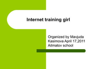 Internet training girl Organized by Mavjuda Kasimova April 17,2011 Aitmatov school  