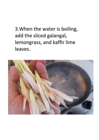 3.When the water is boiling,
add the sliced galangal,
lemongrass, and kaffir lime
leaves.
 