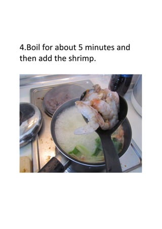 4.Boil for about 5 minutes and
then add the shrimp.
 