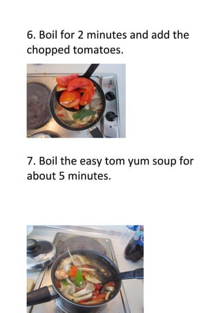 6. Boil for 2 minutes and add the
chopped tomatoes.
7. Boil the easy tom yum soup for
about 5 minutes.
 